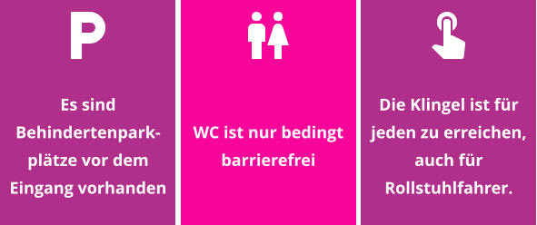 Es sind Behindertenpark-plätze vor dem Eingang vorhanden WC ist nur bedingt barrierefrei Die Klingel ist für jeden zu erreichen, auch für Rollstuhlfahrer.