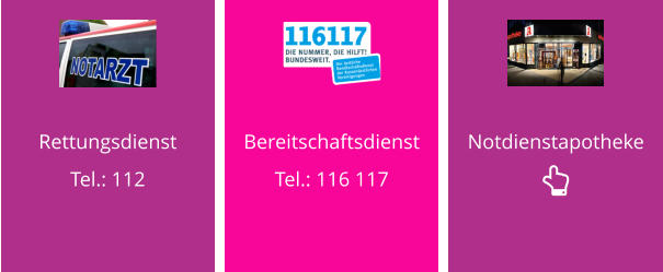Rettungsdienst Tel.: 112  Bereitschaftsdienst Tel.: 116 117  Notdienstapotheke 